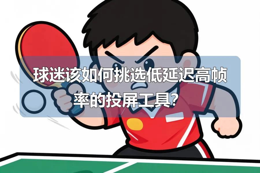 球迷该如何挑选低延迟高帧率的投屏工具？